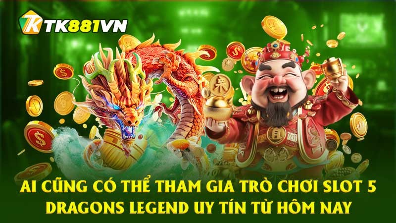 Ai cũng có thể tham gia trò chơi slot 5 Dragons Legend uy tín từ hôm nay