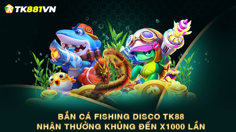 Bắn cá Fishing Disco TK88 – Nhận thưởng khủng đến x1000 lần