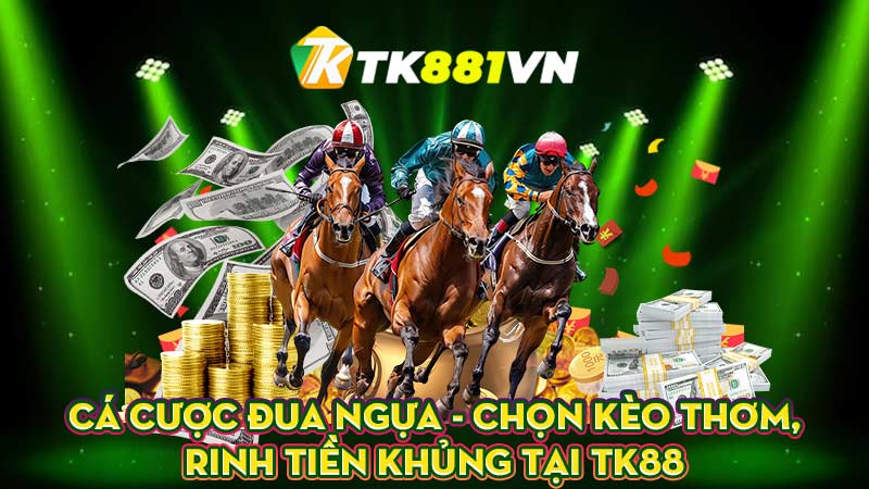 Cá cược đua ngựa - Chọn kèo thơm, rinh tiền khủng tại TK88