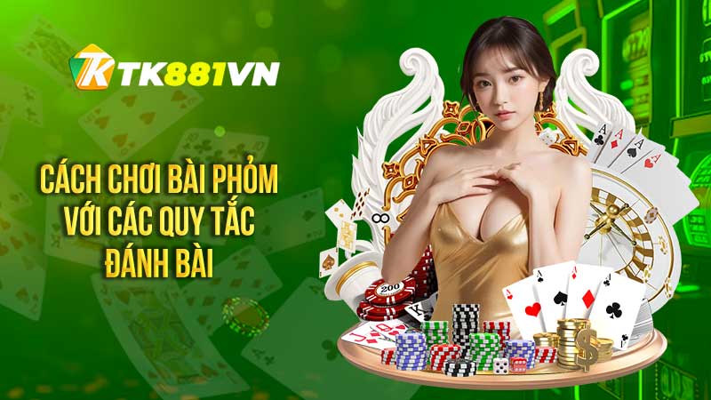 Cách chơi bài phỏm với các quy tắc đánh bài