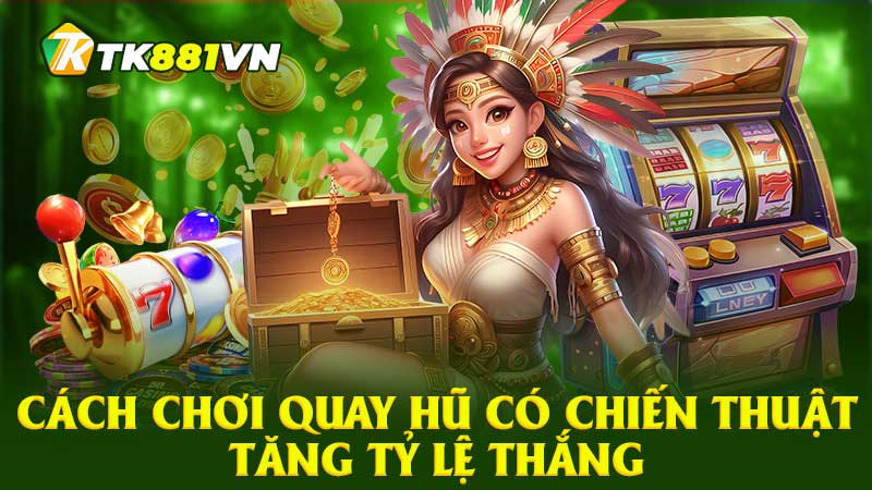 Cách chơi quay hũ có chiến thuật tăng tỷ lệ thắng