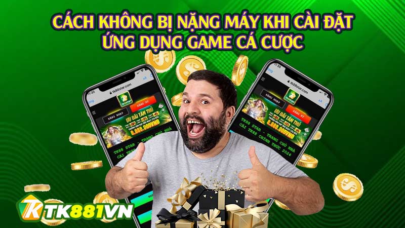 Cách không bị nặng máy khi cài đặt ứng dụng game cá cược