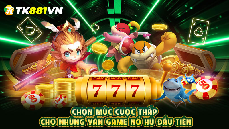 Chọn mức cược thấp cho những ván game nổ hũ đầu tiên