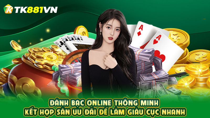 Đánh bạc online thông minh kết hợp săn ưu đãi để làm giàu cực nhanh