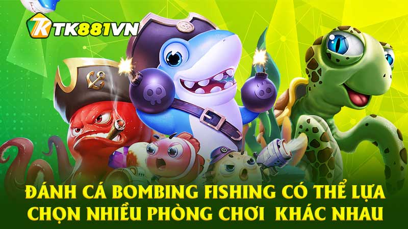 Đánh cá Bombing Fishing có thể lựa chọn nhiều phòng chơi khác nhau