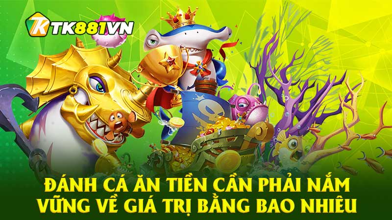 Đánh cá ăn tiền cần phải nắm vững về giá trị bằng bao nhiêu