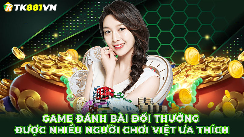 Game đánh bài đổi thưởng được nhiều người chơi Việt ưa thích