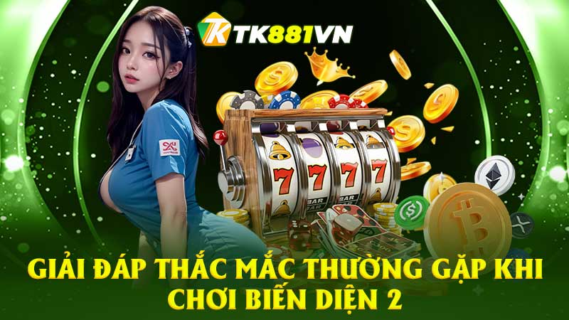 Giải đáp thắc mắc thường gặp khi chơi Biến Diện 2