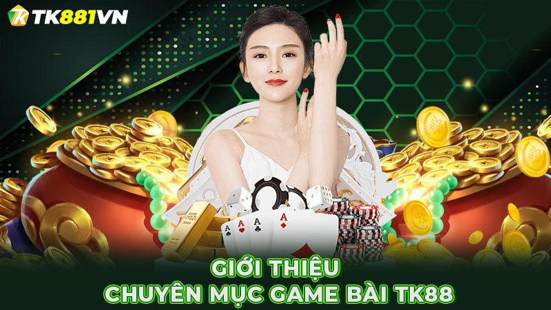 Giới thiệu chuyên mục Game Bài TK88