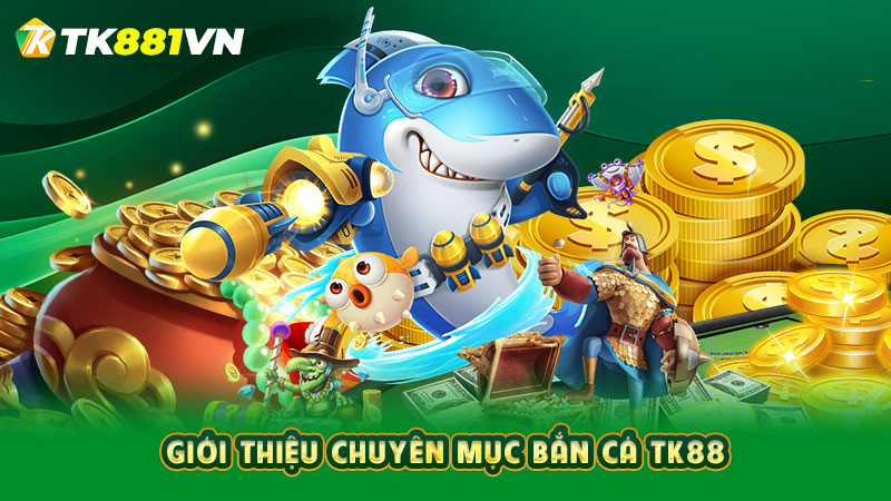 Giới thiệu chuyên mục bắn cá TK88