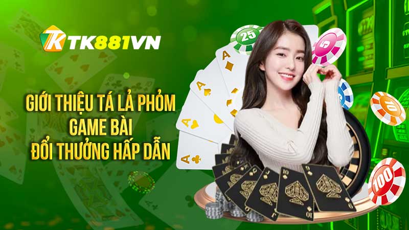 Giới thiệu tá lả phỏm - game bài đổi thưởng hấp dẫn