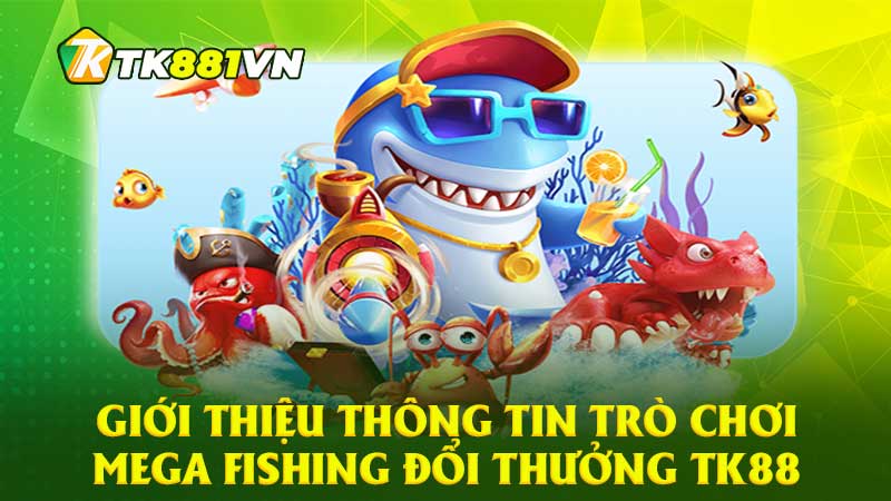 Giới thiệu thông tin trò chơi Mega Fishing đổi thưởng TK88