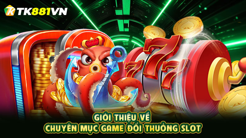 Giới thiệu về chuyên mục game đổi thưởng slot