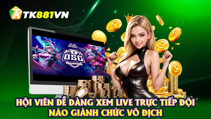 Hội viên dễ dàng xem live trực tiếp đội nào giành chức vô địch