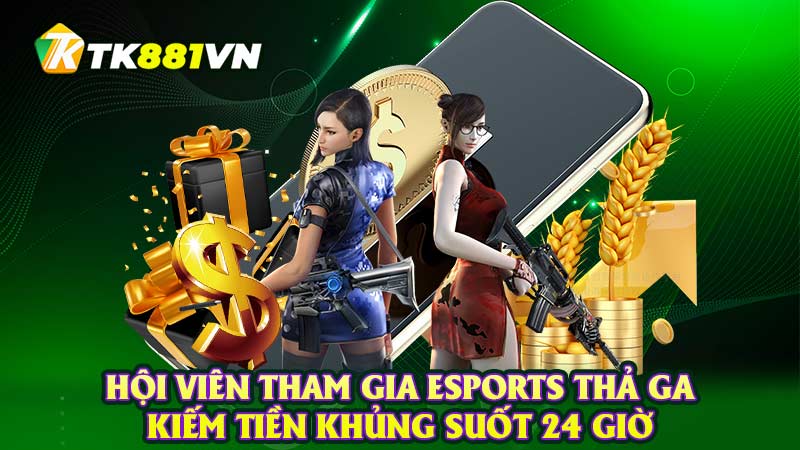 Hội viên tham gia Esports thả ga kiếm tiền khủng suốt 24 giờ