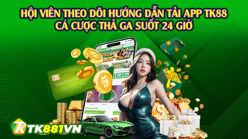 Hội viên theo dõi hướng dẫn tải app TK88 cá cược thả ga suốt 24 giờ