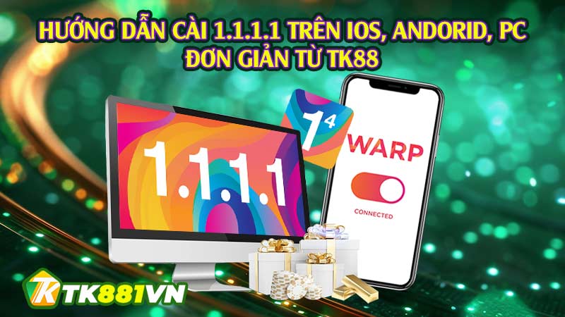 Hướng dẫn cài 1.1.1.1 trên iOS, Andorid, PC đơn giản từ TK88