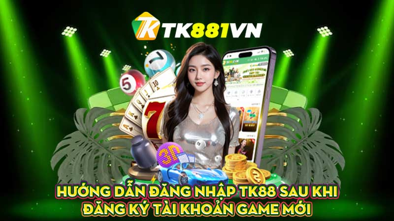 Hướng dẫn đăng nhập TK88 sau khi đăng ký tài khoản game mới