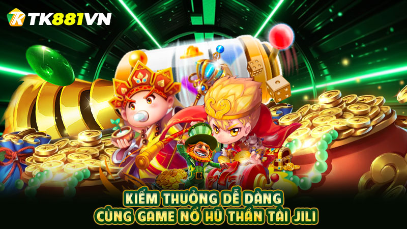 Kiếm thưởng dễ dàng cùng game nổ hũ thần tài JILI