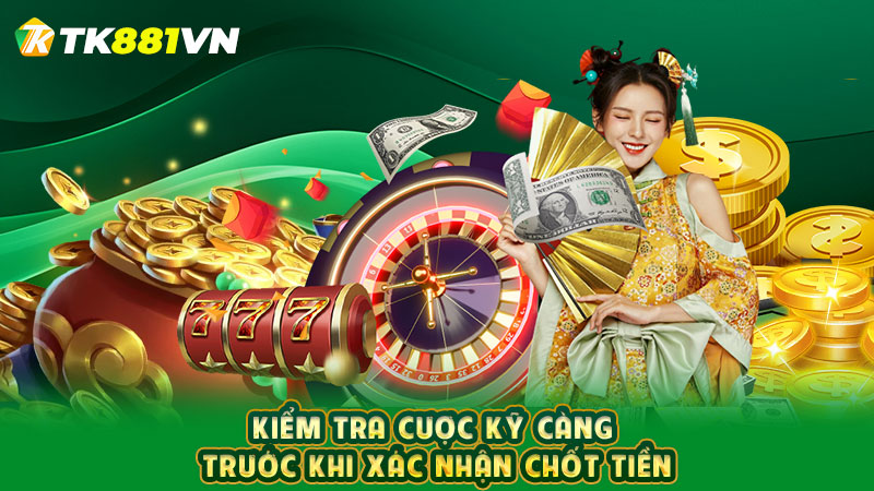 Kiểm tra cược kỹ càng trước khi xác nhận chốt tiền