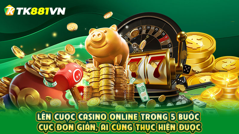 Lên cược casino online trong 5 bước cực đơn giản, ai cùng thực hiện được