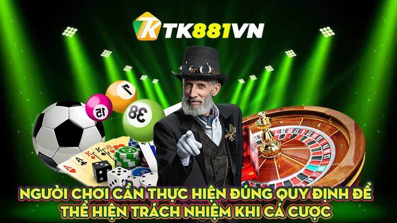 Người chơi cần thực hiện đúng quy định để thể hiện trách nhiệm khi cá cược?