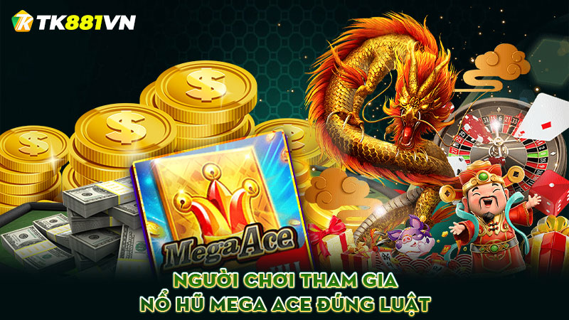 Người chơi tham gia nổ hũ Mega Ace đúng luật