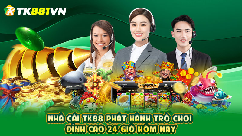 Nhà cái TK88 phát hành trò chơi đỉnh cao 24 giờ hôm nay