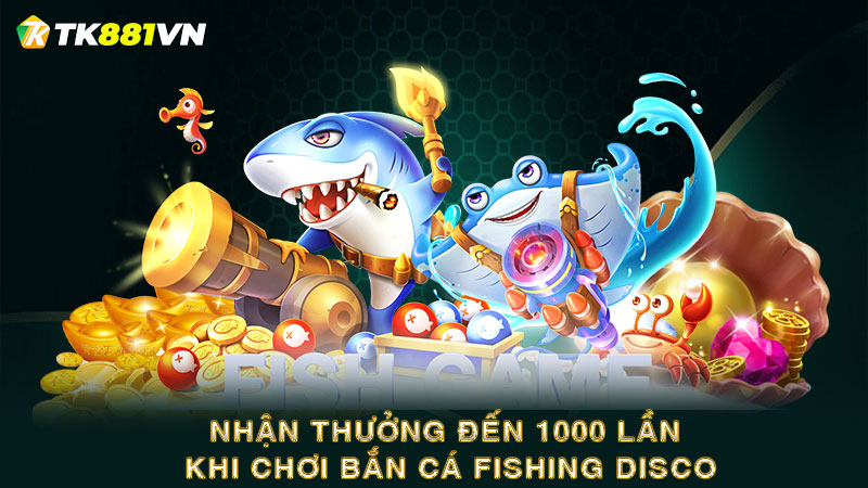 Nhận thưởng đến 1000 lần khi chơi Bắn cá Fishing Disco