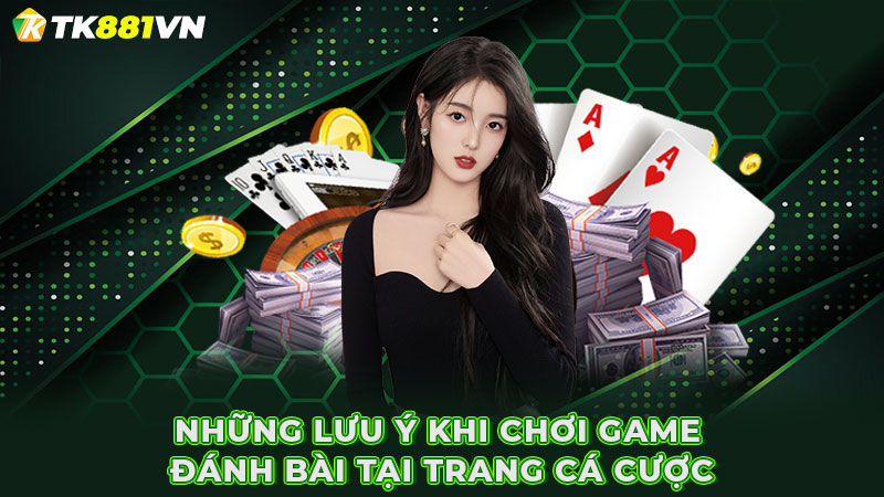 Những lưu ý khi chơi game đánh bài tại trang cá cược