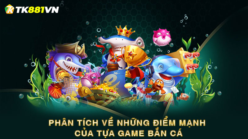 Phân tích về những điểm mạnh của tựa game bắn cá