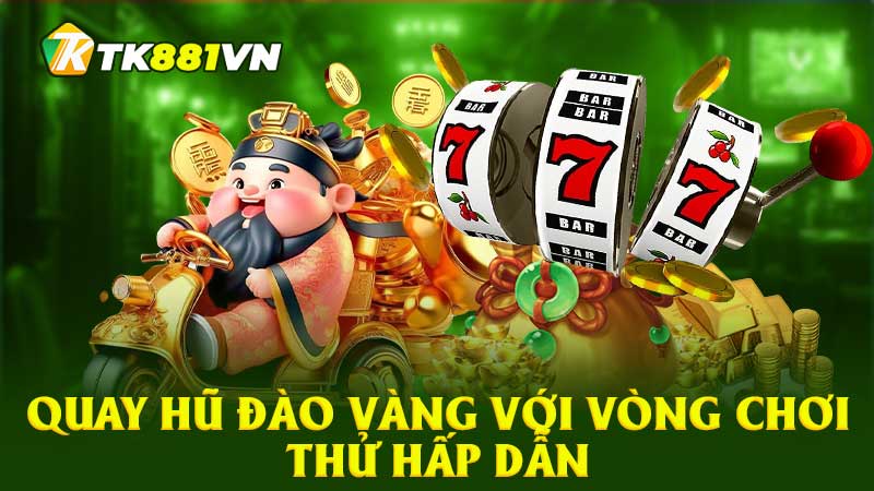 Quay hũ đào vàng với vòng chơi thử hấp dẫn