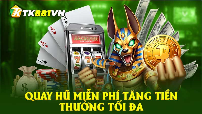 Quay hũ miễn phí tăng tiền thưởng tối đa