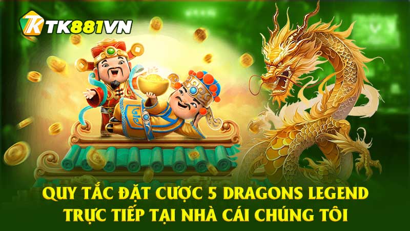 Quy tắc đặt cược 5 Dragons Legend trực tiếp tại nhà cái chúng tôi