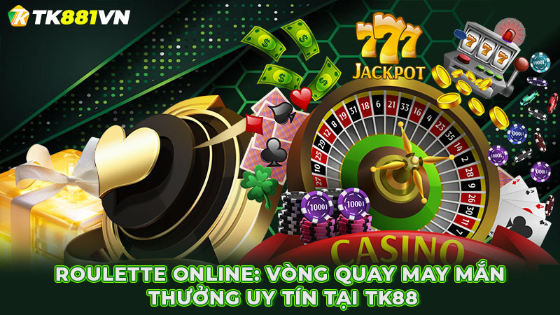 Roulette online: Vòng quay may mắn thưởng uy tín tại TK88