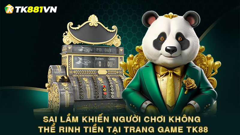 Sai lầm khiến người chơi không thể rinh tiền tại trang game TK88