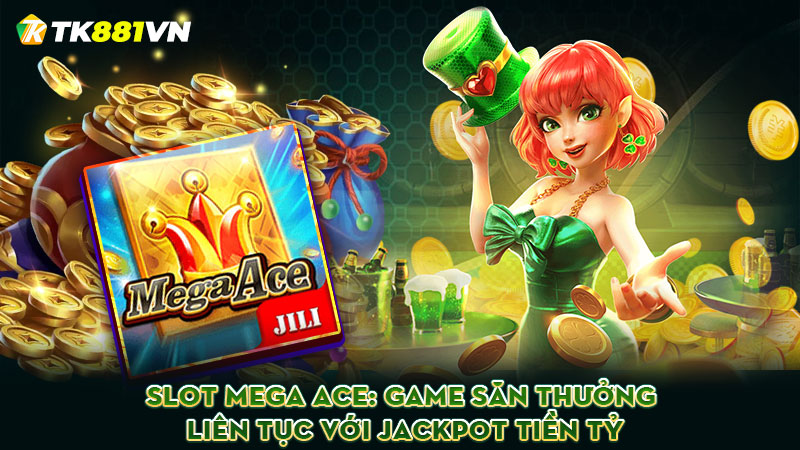 Slot Mega Ace: Game săn thưởng liên tục với Jackpot tiền tỷ