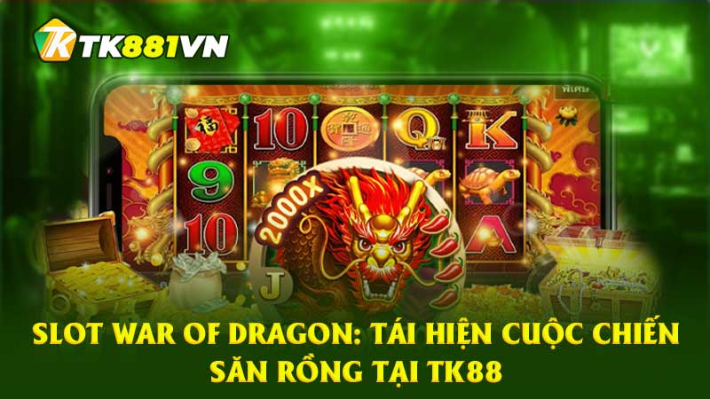 Slot War of Dragon: Tái hiện cuộc chiến săn rồng tại TK88