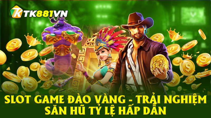 Slot game đào vàng - Trải nghiệm săn hũ tỷ lệ hấp dẫn