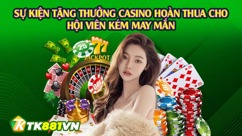 Sự kiện tặng thưởng Casino hoàn thua cho hội viên kém may mắn