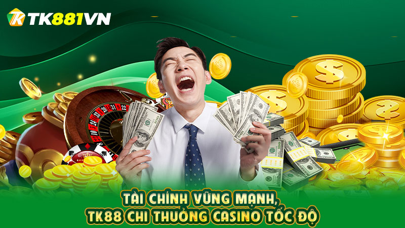 Tài chính vững mạnh, TK88 chi thưởng casino tốc độ