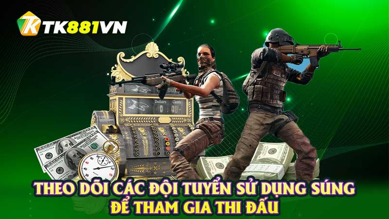 Theo dõi các đội tuyển sử dụng súng để tham gia thi đấu