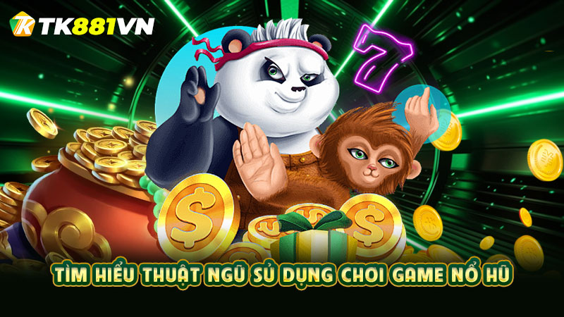 Tìm hiểu thuật ngữ sử dụng chơi game nổ hũ