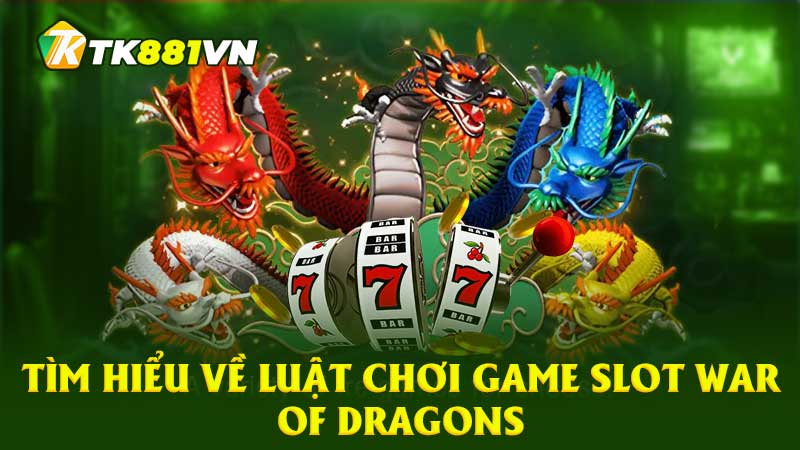 Tìm hiểu về luật chơi game slot War Of Dragons