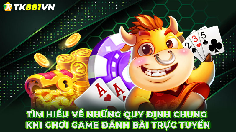 Tìm hiểu về những quy định chung khi chơi game đánh bài trực tuyến