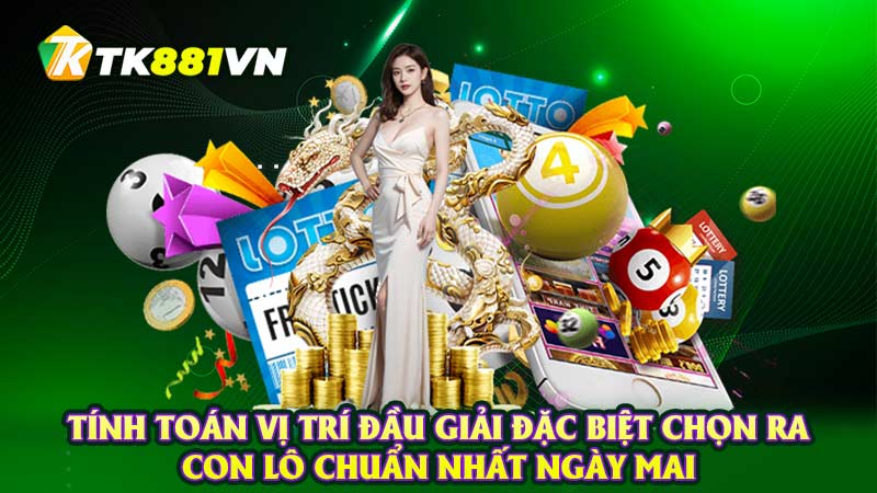 Tính toán vị trí đầu giải đặc biệt chọn ra con lô chuẩn nhất ngày mai