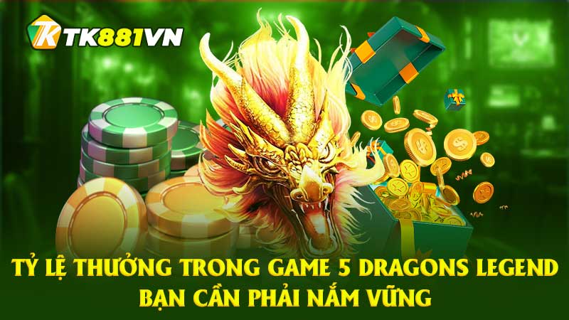 Tỷ lệ thưởng trong game 5 Dragons Legend bạn cần phải nắm vững