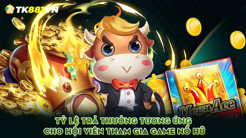 Tỷ lệ trả thưởng tương ứng cho hội viên tham gia game nổ hũ